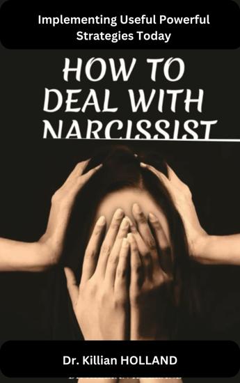 HOW TO DEAL WITH A NARCISSIST - Say No to Their Bullshit by Implementing Useful Powerful Strategies Today - cover