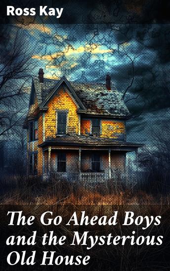The Go Ahead Boys and the Mysterious Old House - Secrets Unveiled: A Youth Adventure in the Mysterious Old House - cover