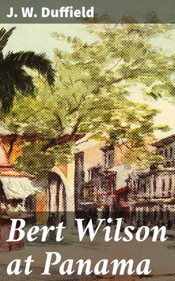 Bert Wilson at Panama - An Adventurous Journey Through the Panama Canal - cover