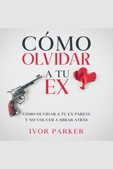 Cómo Olvidar a tu Ex - Cómo Olvidar a tu ex Pareja y no Volver a Mirar Atrás - cover