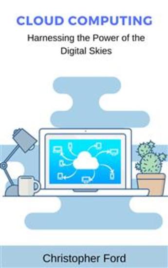 Cloud Computing: Harnessing the Power of the Digital Skies - cover