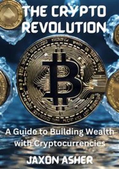 The Crypto Revolution - A Guide to Building Wealth with Cryptocurrencies - cover