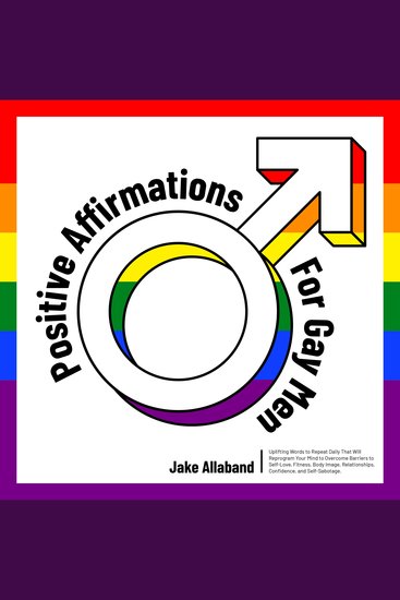 Positive Affirmations for Gay Men - Uplifting Words to Repeat Daily That Will Reprogram Your Mind to Overcome Barriers to Self Love Fitness Body Image Relationships Confidence and Self Sabotage - cover