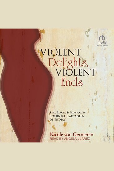 Violent Delights Violent Ends - Sex Race and Honor in Colonial Cartagena de Indias - cover