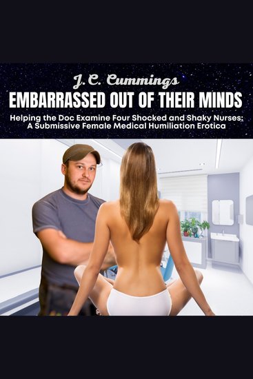 Embarrassed Out of Their Minds Helping the Doc Examine Four Shocked and Shaky Nurses: A Submissive Female Medical Humiliation Erotica - cover