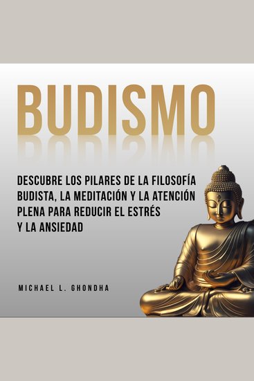 Budismo: Descubre Los Pilares De La Filosofía Budista La Meditación Y La Atención Plena Para Reducir El Estrés Y La Ansiedad - cover