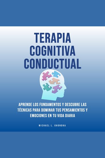 Terapia Cognitiva Conductual: Aprende Los Fundamentos y Descubre Las Técnicas Para Dominar Tus Pensamientos y Emociones En Tu Vida Diaria - cover