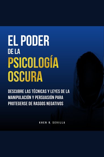 El Poder De La Psicología Oscura: Descubre Las Técnicas y Leyes De La Manipulación y Persuasión Para Protegerse de Rasgos Negativos - cover