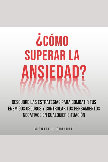 ¿Cómo Superar La Ansiedad? Descubre Las Estrategias Para Combatir Tus Enemigos Oscuros y Controlar Tus Pensamientos Negativos En Cualquier Situación - cover