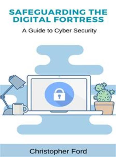 Safeguarding the Digital Fortress: A Guide to Cyber Security - cover