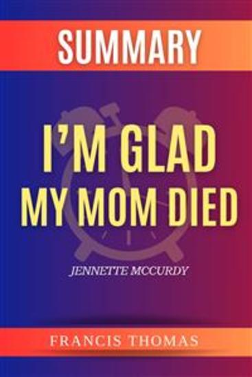Summary Of I’m Glad My Mom Died By Jennette McCurdy - A Comprehensive Summary - cover