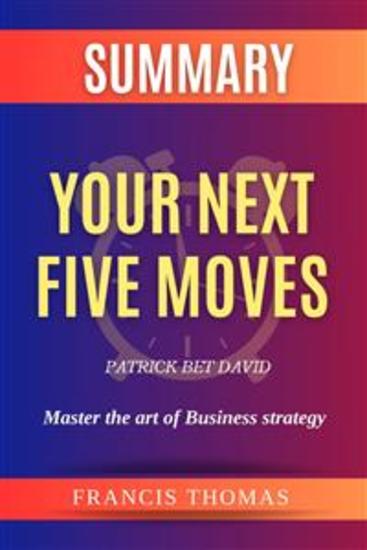 Summary Of Your Next Five Moves by Patrick Bet David:Master the art of business Strategy - A Comprehensive Summary - cover