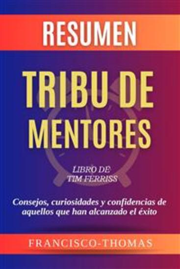 Resumen de Tribu de Mentores Libro de Tim Ferriss:Consejos curiosidades y confidencias de aquellos que han alcanzado el éxito - Un resumen completo - cover