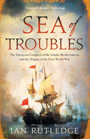 Sea of Troubles - The European Conquest of the Islamic Mediterranean and the Origins of the First World War - cover