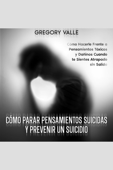 Cómo Parar Pensamientos Suicidas y Prevenir un Suicidio - Cómo Hacerle Frente a Pensamientos Tóxicos y Dañinos Cuando te Sientes Atrapado sin Salida - cover