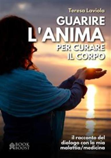 Guarire l'anima per curare il corpo - Il racconto del dialogo con la mia malattia medicina - cover