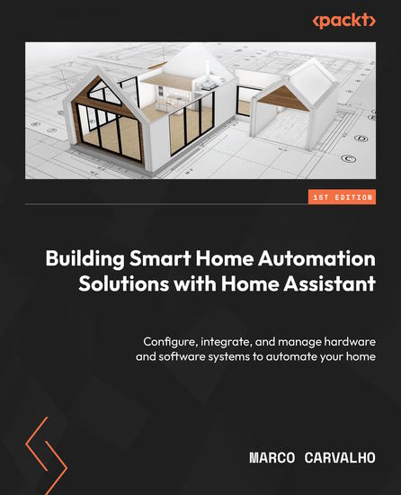 Building Smart Home Automation Solutions with Home Assistant - Configure integrate and manage hardware and software systems to automate your home - cover