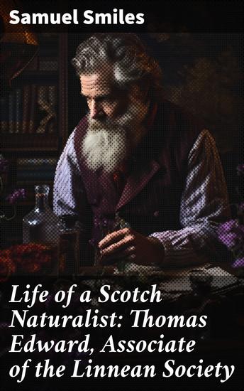 Life of a Scotch Naturalist: Thomas Edward Associate of the Linnean Society - Unveiling the Naturalist: Biography of a Scottish Explorer - cover