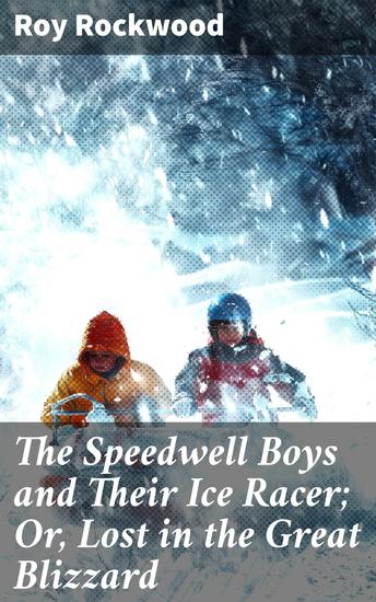 The Speedwell Boys and Their Ice Racer; Or Lost in the Great Blizzard - Racing Through the Great Blizzard: A Thrilling Adventure Tale - cover