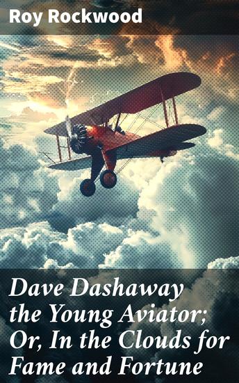 Dave Dashaway the Young Aviator; Or In the Clouds for Fame and Fortune - High-Flying Adventures of Youth and Fortune - cover