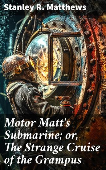 Motor Matt's Submarine; or The Strange Cruise of the Grampus - Dive Deep into Nautical Mysteries and Underwater Adventures - cover