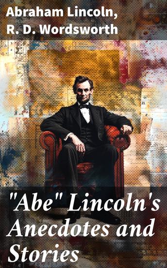 "Abe" Lincoln's Anecdotes and Stories - A Collection of the Best Stories Told by Lincoln - cover