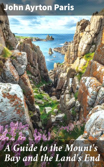 A Guide to the Mount's Bay and the Land's End - Comprehending the topography botany agriculture fisheries antiquities mining mineralogy - cover
