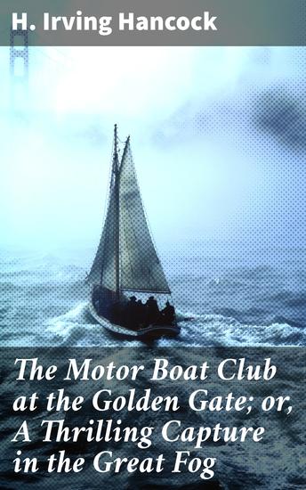 The Motor Boat Club at the Golden Gate; or A Thrilling Capture in the Great Fog - Racing Through Foggy Seas: A Nautical Adventure - cover