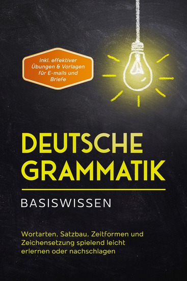 Deutsche Grammatik - Basiswissen: Wortarten Satzbau Zeitformen und Zeichensetzung spielend leicht erlernen oder nachschlagen - inkl effektiver Übungen & Vorlagen für Emails und Briefe - cover