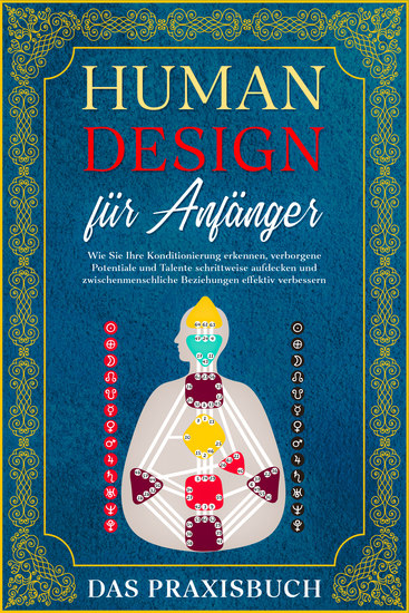 Human Design für Anfänger - Das Praxisbuch: Wie Sie Ihre Konditionierung erkennen verborgene Potentiale und Talente schrittweise aufdecken und zwischenmenschliche Beziehungen effektiv verbessern - cover