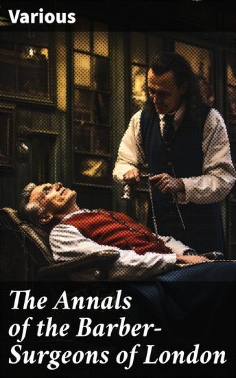 The Annals of the Barber-Surgeons of London - Unveiling the Legacy of London's Barber-Surgeons: A Historical Analysis - cover