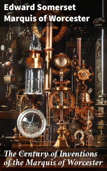 The Century of Inventions of the Marquis of Worcester - From the Original MS with Historical and Explanatory Notes and a Biographical Memoir - cover