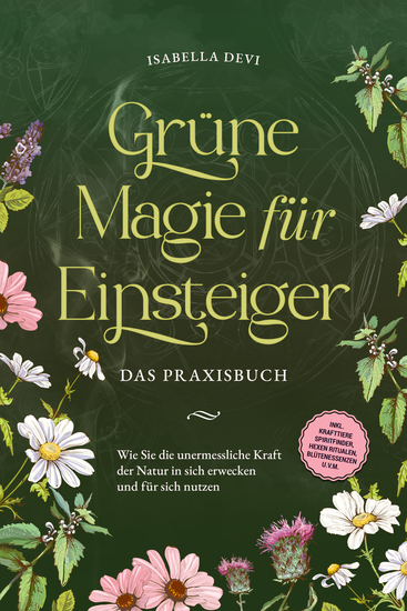 Grüne Magie für Einsteiger - Das Praxisbuch: Wie Sie die unermessliche Kraft der Natur in sich erwecken und für sich nutzen | inkl Krafttiere Spiritfinder Hexen Ritualen Blütenessenzen uvm - cover