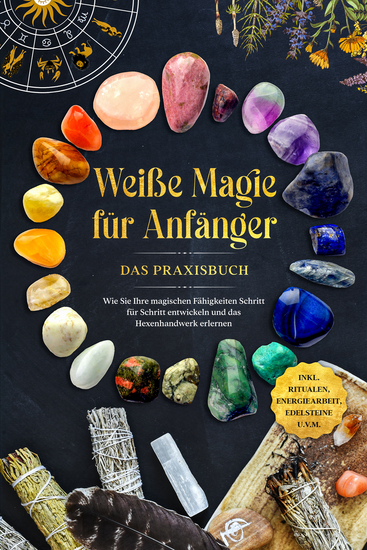 Weiße Magie für Anfänger - Das Praxisbuch: Wie Sie Ihre magischen Fähigkeiten Schritt für Schritt entwickeln und das Hexenhandwerk erlernen - inkl Ritualen Energiearbeit Edelsteine uvm - cover
