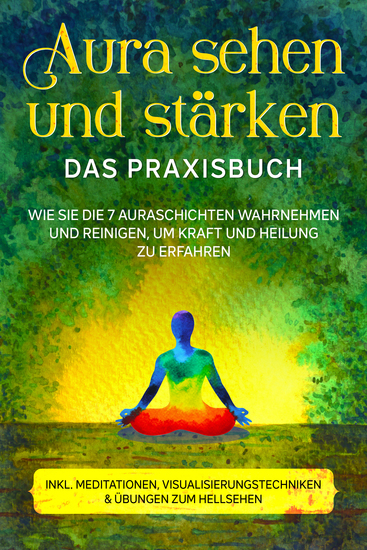 Aura sehen und stärken - Das Praxisbuch: Wie Sie die 7 Auraschichten wahrnehmen und reinigen um Kraft und Heilung zu erfahren - inkl Meditationen Visualisierungstechniken & Übungen zum Hellsehen - cover
