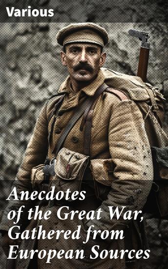 Anecdotes of the Great War Gathered from European Sources - Untold Stories and Personal Accounts from the Great War - cover