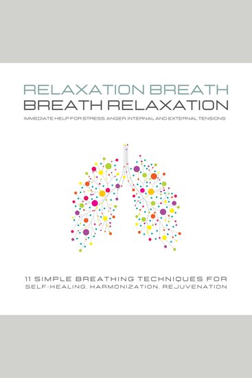 Relaxation Breath - Breath Relaxation - Immediate help for stress anger internal and external tensions: 11 simple breathing techniques for self-healing harmonization rejuvenation - cover