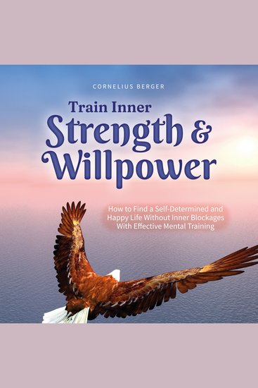 Train Inner Strength & Willpower: How to Find a Self-Determined and Happy Life Without Inner Blockages With Effective Mental Training - Incl The Best Tips & Exercises - cover