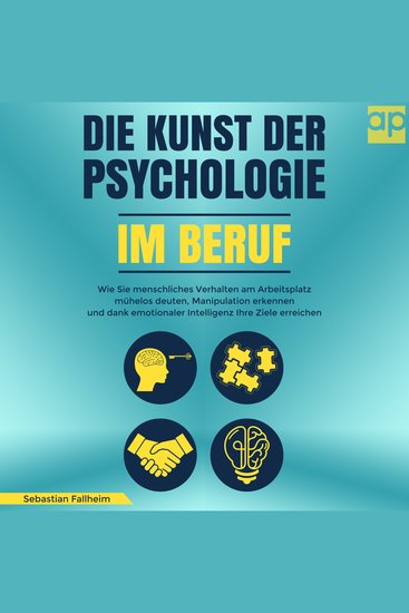 Die Kunst der Psychologie im Beruf - Wie Sie menschliches Verhalten am Arbeitsplatz mühelos deuten Manipulation erkennen und dank emotionaler Intelligenz Ihre Ziele erreichen - cover