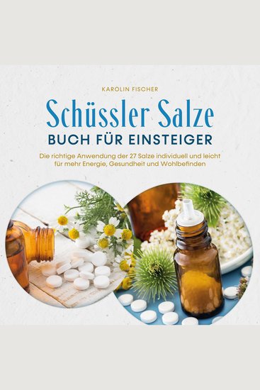 Schüssler Salze Buch für Einsteiger: Die richtige Anwendung der 27 Salze individuell und leicht für mehr Energie Gesundheit und Wohlbefinden - Schritt für Schritt von der Theorie bis zur Praxis - cover