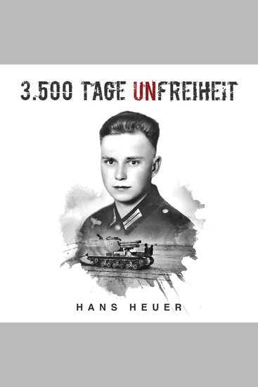 3500 Tage Unfreiheit: Zweiter Weltkrieg – Tagebuch und Autobiografie des Soldaten Hans Heuer aus Afrika von der Ostfront und aus der Gefangenschaft (Deutsche Soldaten-Biografien) - cover