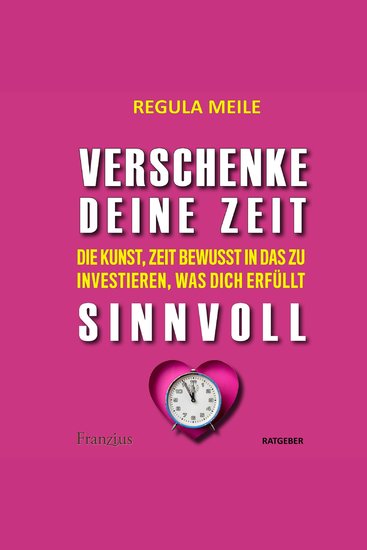 Verschenke deine Zeit sinnvoll - Die Kunst Zeit bewusst in das zu investieren was dich erfüllt - cover