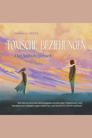 Toxische Beziehungen - Das Selbsthilfebuch: Wie Sie emotionale Abhängigkeit emotionalen Missbrauch und Narzissmus in Beziehungen erkennen und Schritt für Schritt auflösen - cover