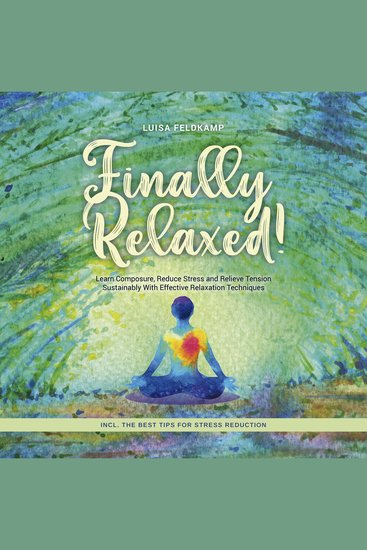 Finally Relaxed! Learn Composure Reduce Stress and Relieve Tension Sustainably With Effective Relaxation Techniques - Incl The Best Tips for Stress Reduction - cover