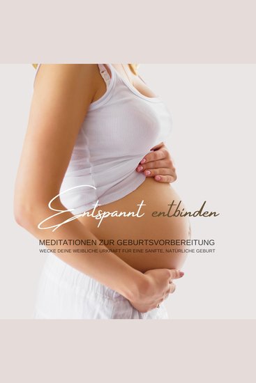 Entspannt entbinden - Meditation zur Geburtsvorbereitung auf eine sanfte natürliche Geburt - Wecke deine weibliche Urkraft - cover