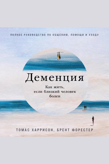 Деменция: Как жить если близкий человек болен Полное руководство по общению помощи и уходу - cover