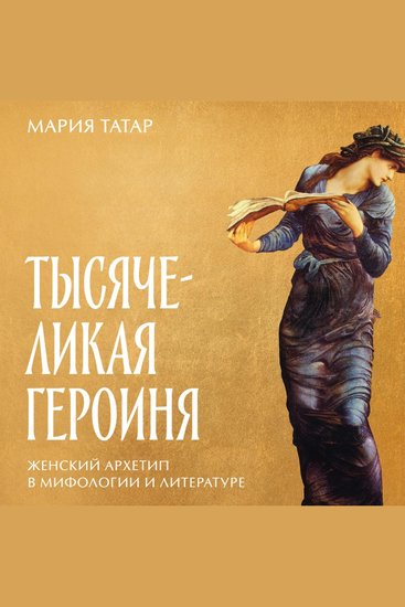 Тысячеликая героиня: Женский архетип в мифологии и литературе - cover