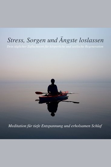 Stress Sorgen und Ängste loslassen - Meditation für tiefe Entspannung und erholsamen Schlaf - Dein täglicher Zufluchtsort für körperliche und seelische Regeneration - cover