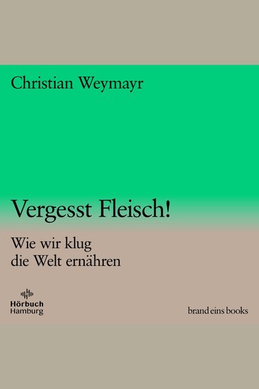 Vergesst Fleisch! (brand eins audio books 1) - Wie wir klug die Welt ernähren - cover