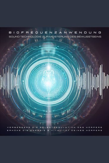 Biofrequenzanwendung: Sound Technologie zur Meisterung des Bewusstseins - Verbessere die Selbstregulation des Körpers Erhöhe die Energie & Vitalität deines Körpers - cover